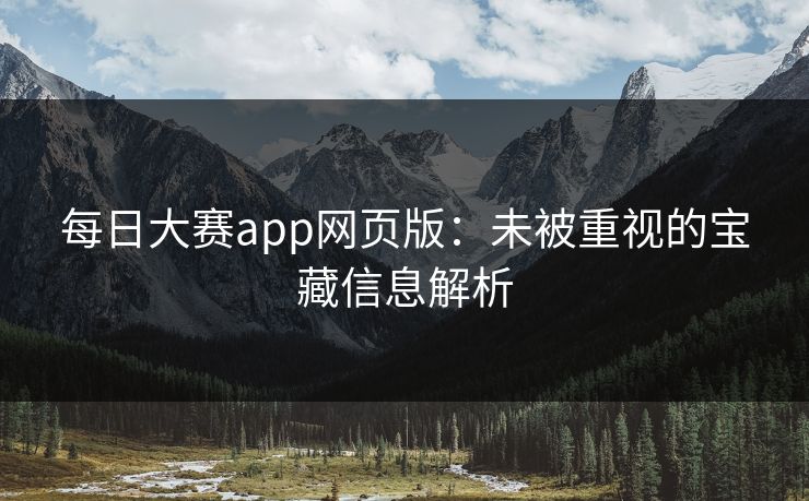 每日大赛app网页版：未被重视的宝藏信息解析